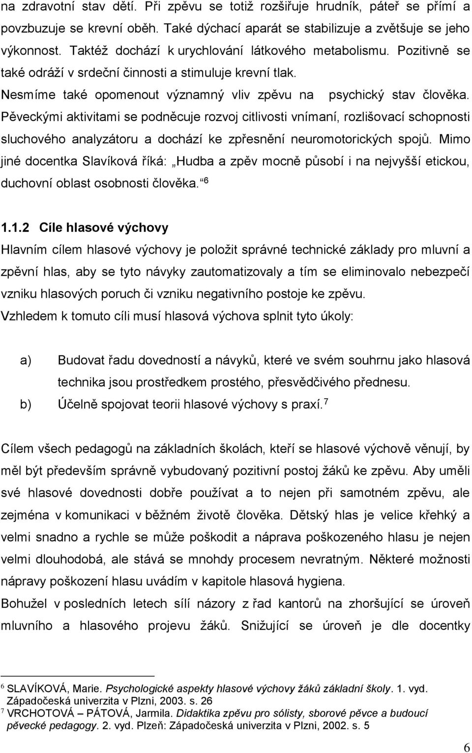 Pěveckými aktivitami se podněcuje rozvoj citlivosti vnímaní, rozlišovací schopnosti sluchového analyzátoru a dochází ke zpřesnění neuromotorických spojů.