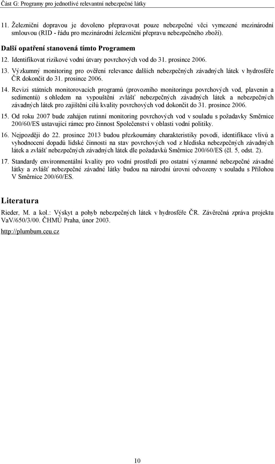 Výzkumný monitoring pro ověření relevance dalších nebezpečných závadných látek v hydrosféře ČR dokončit do 31. prosince 2006. 14.