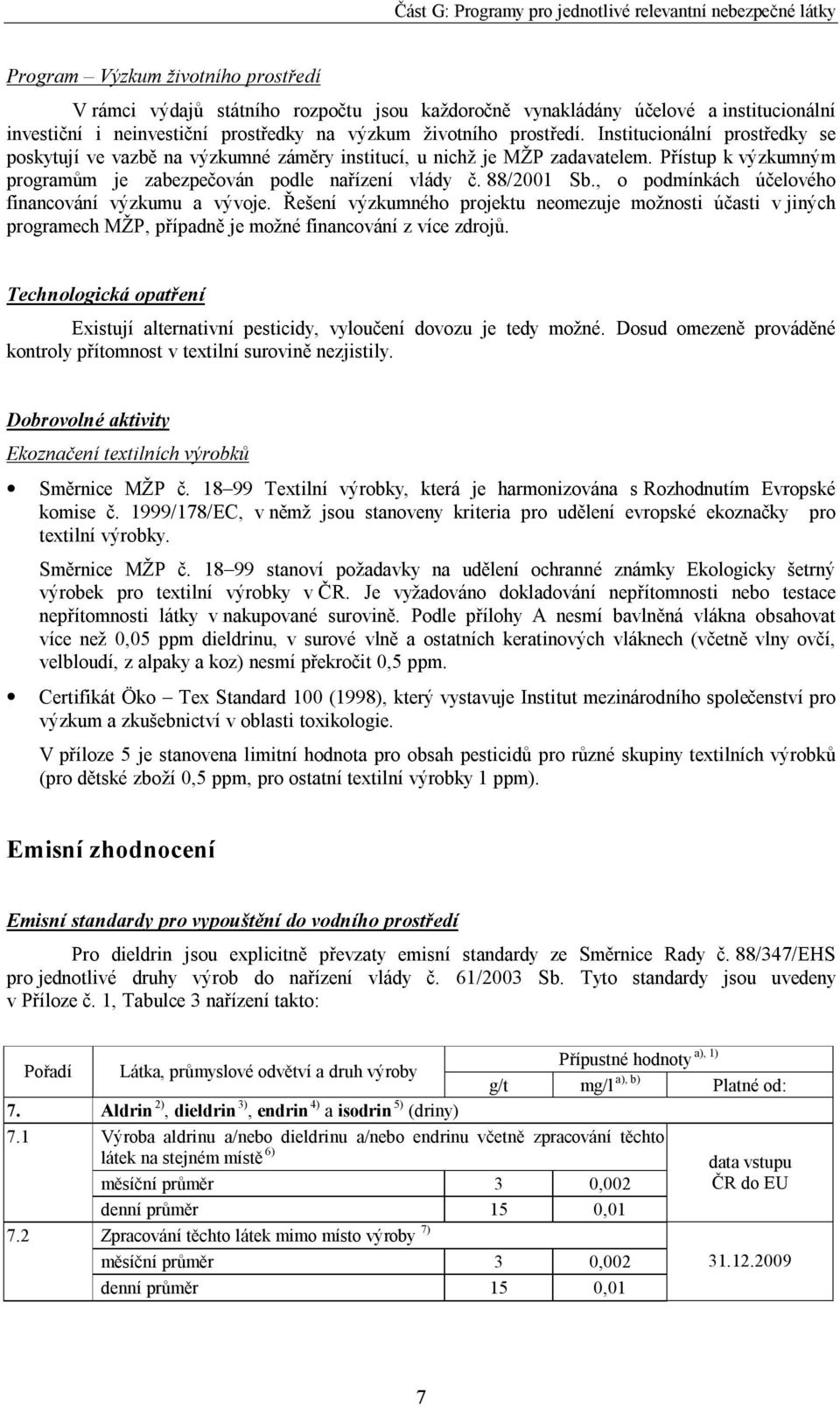 , o podmínkách účelového financování výzkumu a vývoje. Řešení výzkumného projektu neomezuje možnosti účasti v jiných programech MŽP, případně je možné financování z více zdrojů.