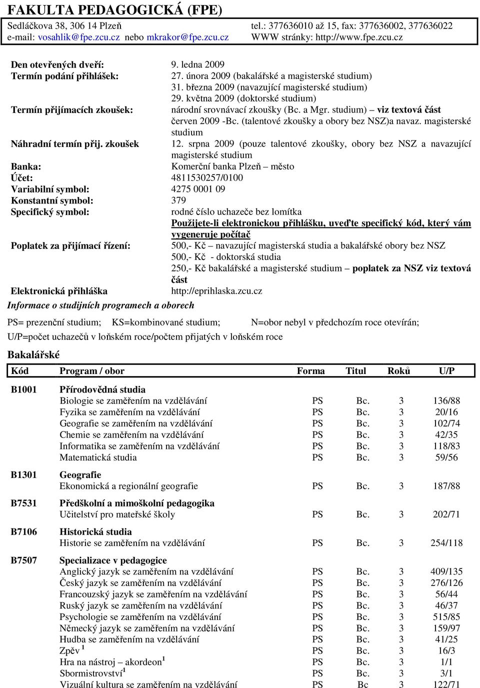 května 2009 (doktorské studium) Termín přijímacích zkoušek: národní srovnávací zkoušky (Bc. a Mgr. studium) viz textová část červen 2009 -Bc. (talentové zkoušky a obory bez NSZ)a navaz.