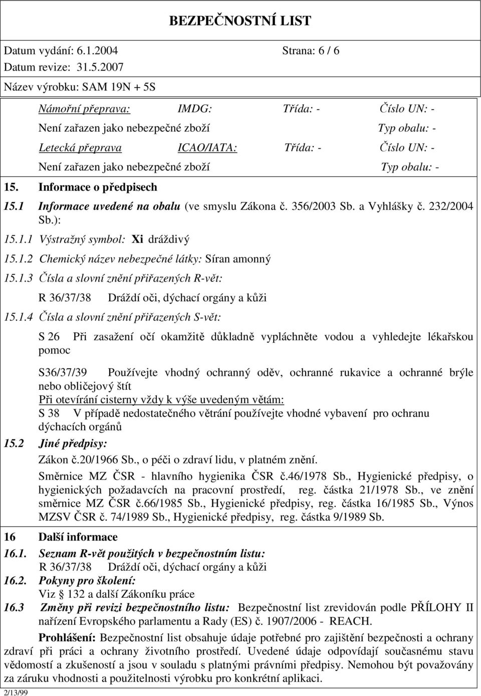 obalu: - 15. Informace o předpisech 15.1 Informace uvedené na obalu (ve smyslu Zákona č. 356/2003 Sb. a Vyhlášky č. 232/2004 Sb.): 15.1.1 Výstražný symbol: Xi dráždivý 15.1.2 Chemický název nebezpečné látky: Síran amonný 15.