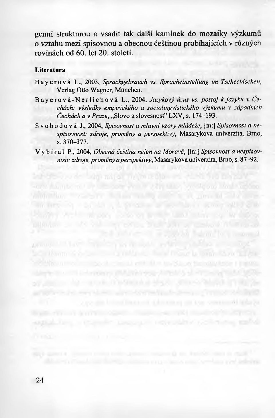 postoj kjazyku v Cechach: vysledky empirickeho a sociolingyistickeho \yzkumu v zapadnkh Cechach a v Praze, Slovo a slovesnost LXV, s. 174-193. Svobodova J.