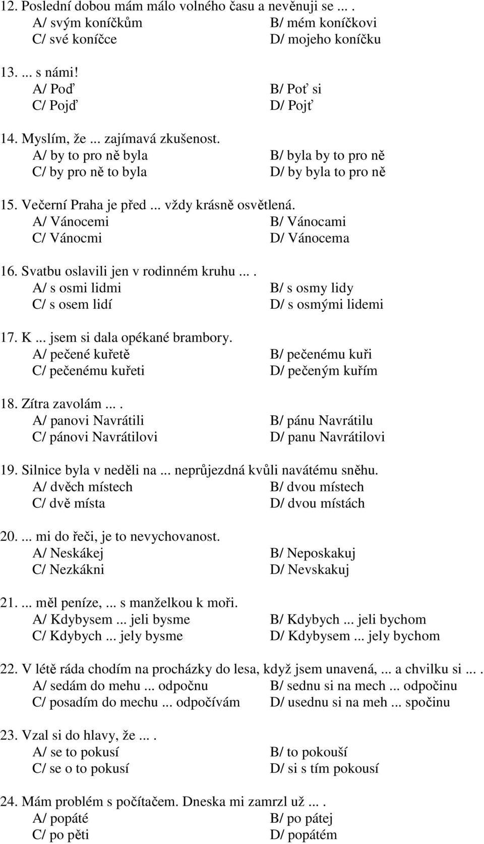 A/ Vánocemi B/ Vánocami C/ Vánocmi D/ Vánocema 16. Svatbu oslavili jen v rodinném kruhu.... A/ s osmi lidmi B/ s osmy lidy C/ s osem lidí D/ s osmými lidemi 17. K... jsem si dala opékané brambory.