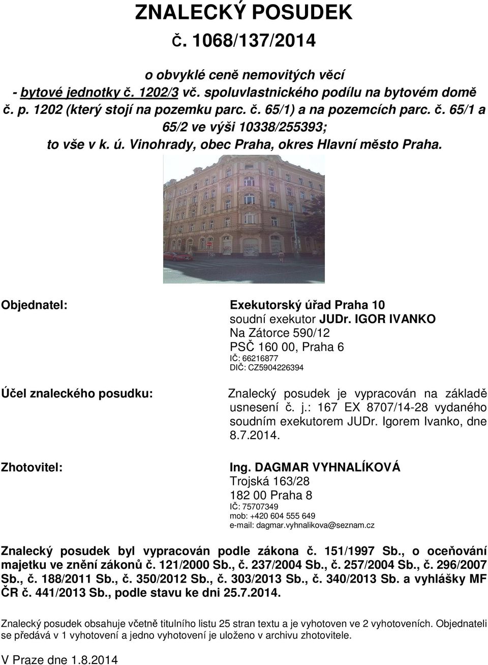 IGOR IVANKO Na Zátorce 590/12 PSČ 160 00, Praha 6 IČ: 66216877 DIČ: CZ5904226394 Účel znaleckého posudku: Zhotovitel: Znalecký posudek je vypracován na základě usnesení č. j.: 167 EX 8707/14-28 vydaného soudním exekutorem JUDr.