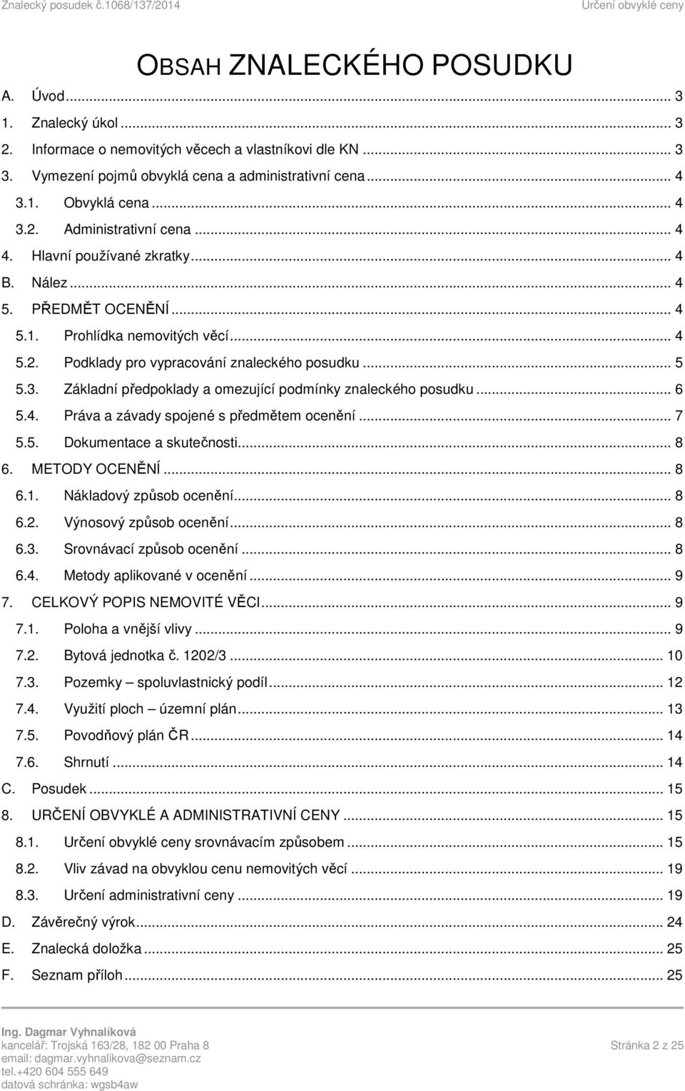 .. 4 5.2. Podklady pro vypracování znaleckého posudku... 5 5.3. Základní předpoklady a omezující podmínky znaleckého posudku... 6 5.4. Práva a závady spojené s předmětem ocenění... 7 5.5. Dokumentace a skutečnosti.