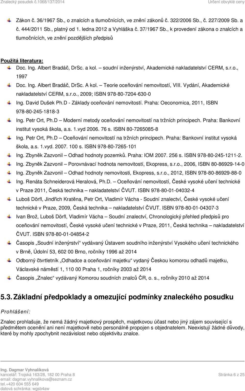 Ing. Albert Bradáč, DrSc. A kol. Teorie oceňování nemovitostí, VIII. Vydání, Akademické nakladatelství CERM, s.r.o., 2009; ISBN 978-80-7204-630-0 Ing. David Dušek Ph.D - Základy oceňování nemovitostí.