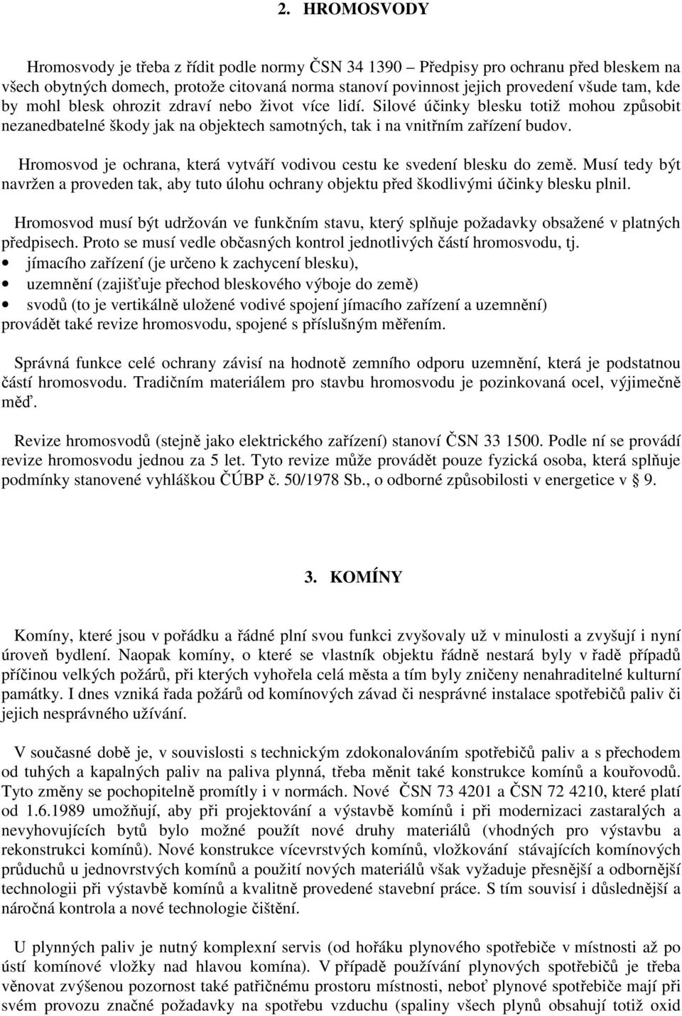 Hromosvod je ochrana, která vytváří vodivou cestu ke svedení blesku do země. Musí tedy být navržen a proveden tak, aby tuto úlohu ochrany objektu před škodlivými účinky blesku plnil.