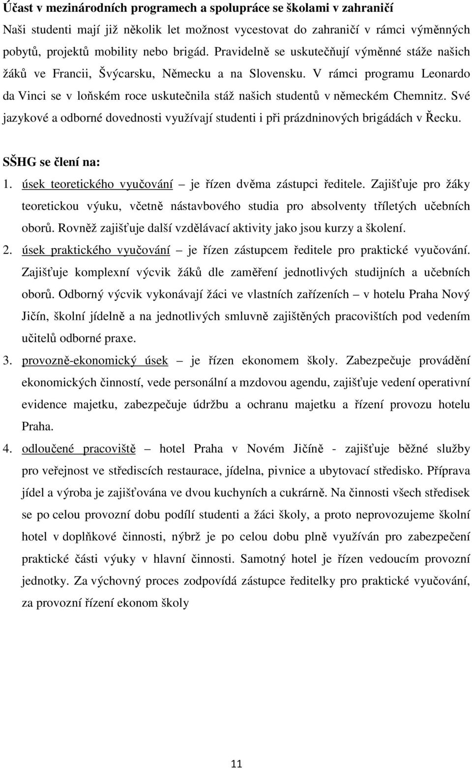 V rámci programu Leonardo da Vinci se v loňském roce uskutečnila stáž našich studentů v německém Chemnitz. Své jazykové a odborné dovednosti využívají studenti i při prázdninových brigádách v Řecku.