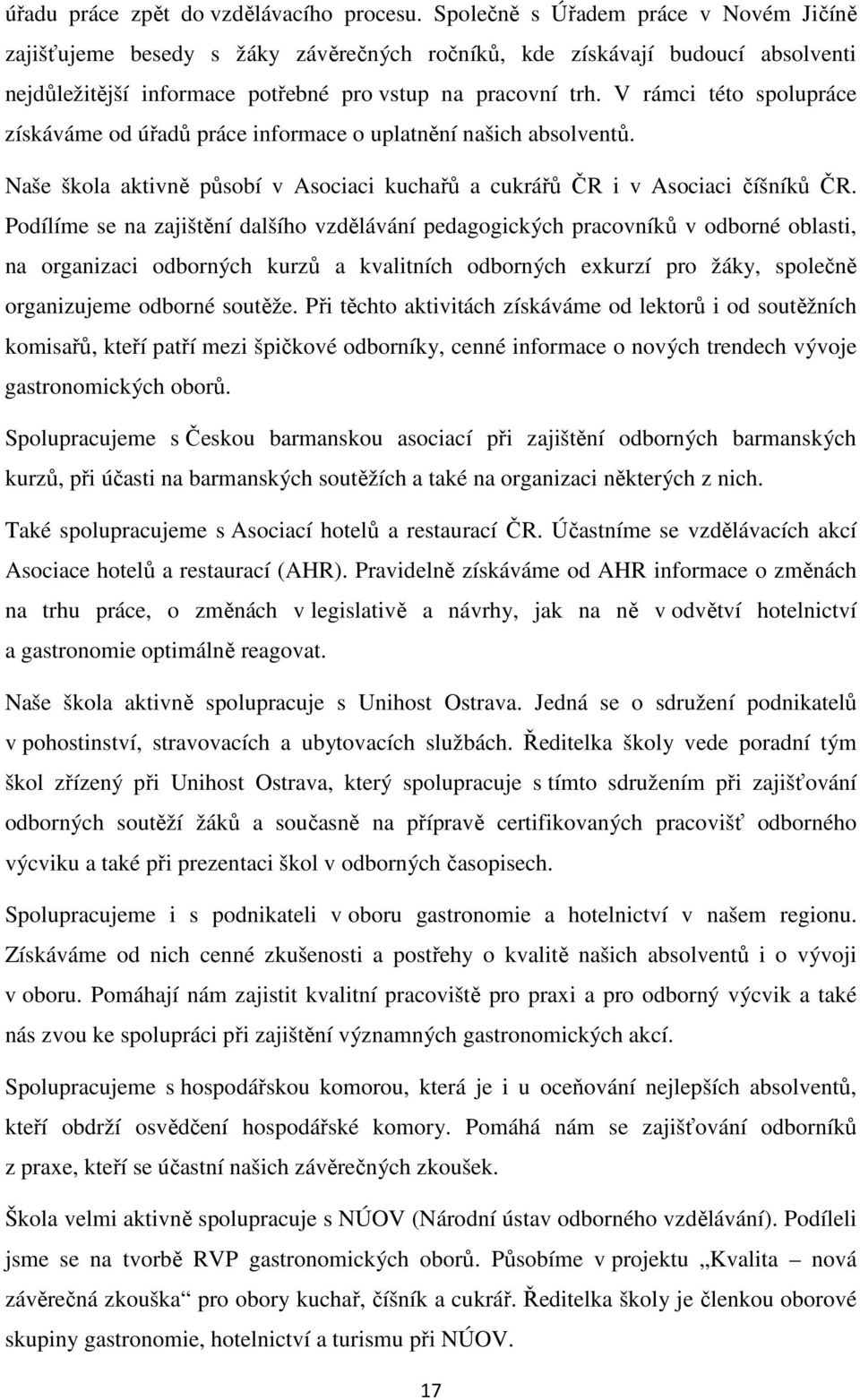 V rámci této spolupráce získáváme od úřadů práce informace o uplatnění našich absolventů. Naše škola aktivně působí v Asociaci kuchařů a cukrářů ČR i v Asociaci číšníků ČR.