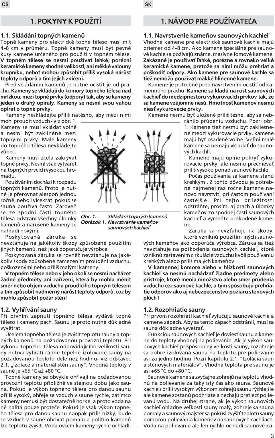 V topném tělese se nesmí pouľívat lehké, porézní keramické kameny shodné velikosti, ani měkké valouny krupníku, nebo» mohou způsobit přílią vysoká nárůst teploty odporů a tím jejich zničení.