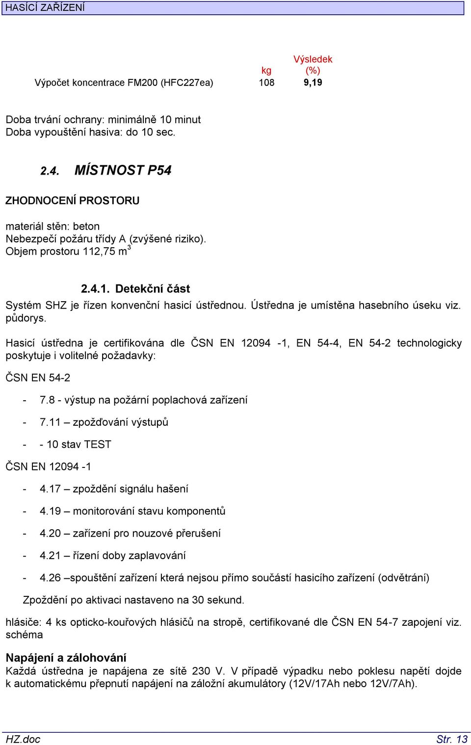 Ústředna je umístěna hasebního úseku viz. půdorys. Hasicí ústředna je certifikována dle ČSN EN 12094-1, EN 54-4, EN 54-2 technologicky poskytuje i volitelné požadavky: ČSN EN 54-2 - 7.