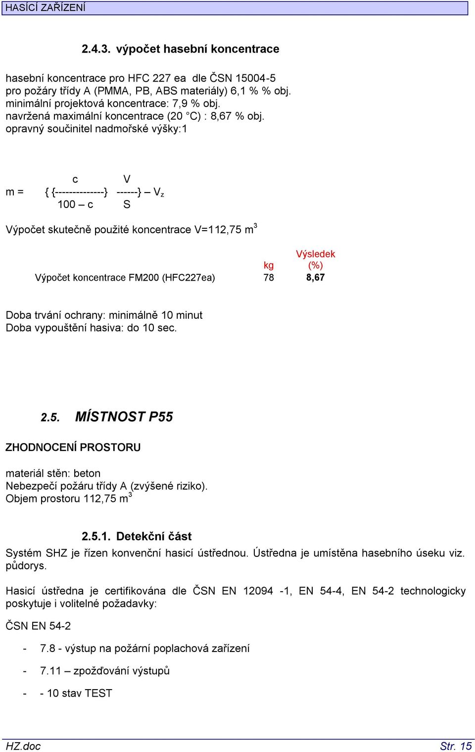 opravný součinitel nadmořské výšky:1 m = c V { {--------------} ------} V z 100 c S Výpočet skutečně použité koncentrace V=112,75 m 3 Výsledek kg (%) Výpočet koncentrace FM200 (HFC227ea) 78 8,67 Doba