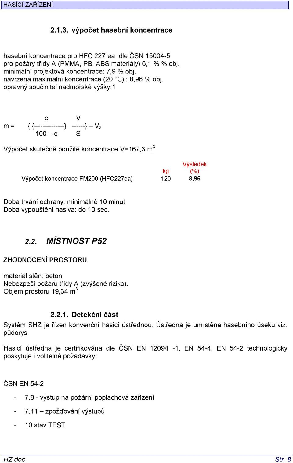 opravný součinitel nadmořské výšky:1 m = c V { {--------------} ------} V z 100 c S Výpočet skutečně použité koncentrace V=167,3 m 3 Výsledek kg (%) Výpočet koncentrace FM200 (HFC227ea) 120 8,96 Doba