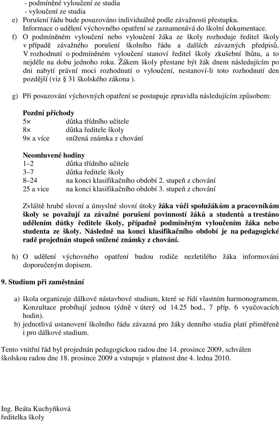 f) O podmíněném vyloučení nebo vyloučení žáka ze školy rozhoduje ředitel školy v případě závažného porušení školního řádu a dalších závazných předpisů.