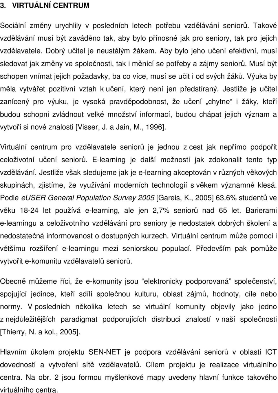 Musí být schopen vnímat jejich požadavky, ba co více, musí se učit i od svých žáků. Výuka by měla vytvářet pozitivní vztah k učení, který není jen předstíraný.