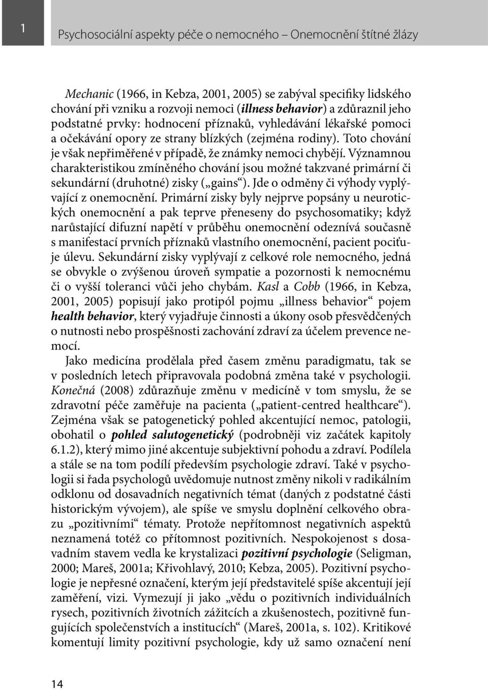 Toto chování je však nepřiměřené v případě, že známky nemoci chybějí. Významnou charakteristikou zmíněného chování jsou možné takzvané primární či sekundární (druhotné) zisky ( gains ).