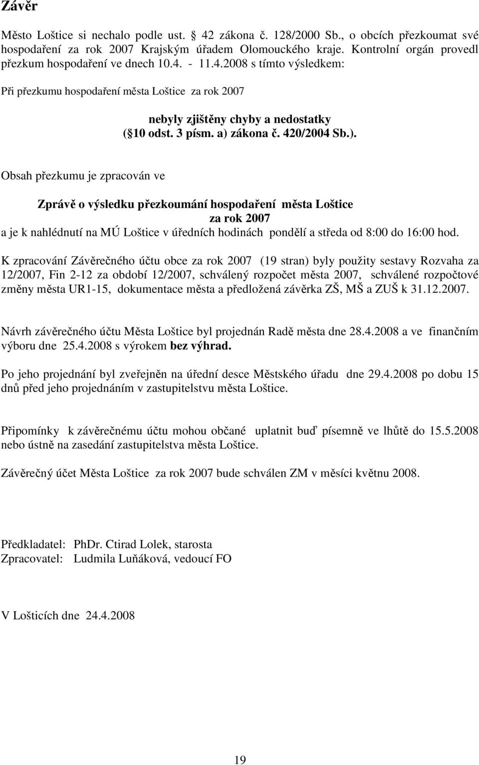 a) zákona č. 420/2004 Sb.). Obsah přezkumu je zpracován ve Zprávě o výsledku přezkoumání hospodaření města Loštice za rok 2007 a je k nahlédnutí na MÚ Loštice v úředních hodinách pondělí a středa od 8:00 do 16:00 hod.