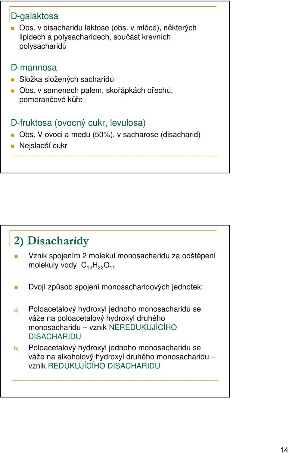 V ovoci a medu (50%), v sacharose (disacharid) Nejsladší cukr 2) Disacharidy Vznik spojením 2 molekul monosacharidu za odštěpení molekuly vody 12 22 11 Dvojí způsob spojení