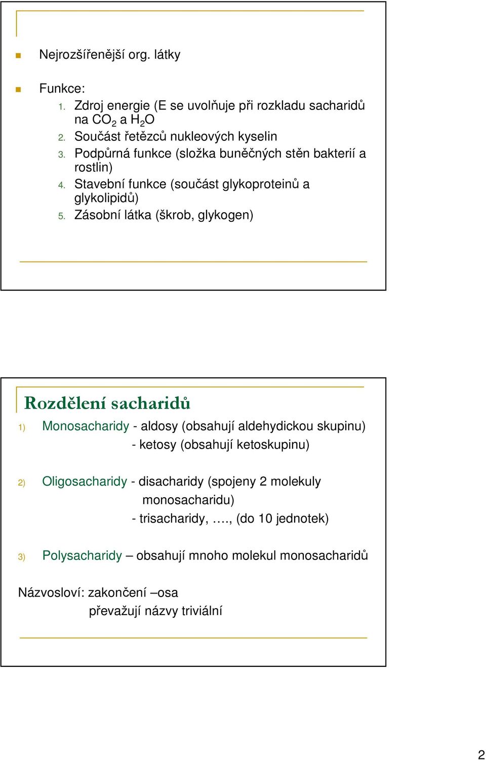 Zásobní látka (škrob, glykogen) Rozdělení sacharidů 1) Monosacharidy - aldosy (obsahují aldehydickou skupinu) - ketosy (obsahují ketoskupinu) 2)