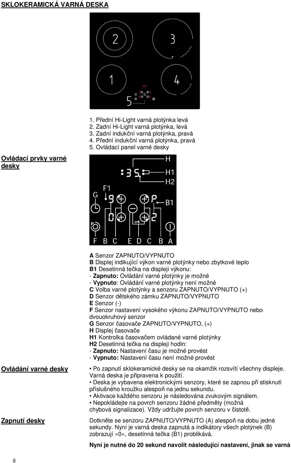 Ovládací panel varné desky Ovládání varné desky Zapnutí desky A Senzor ZAPNUTO/VYPNUTO B Displej indikující výkon varné plotýnky nebo zbytkové teplo B1 Desetinná tečka na displeji výkonu: - Zapnuto: