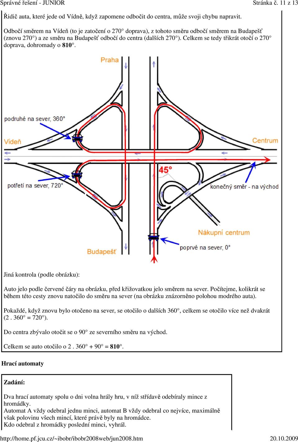 Celkem se tedy třikrát otočí o 270 doprava, dohromady o 810. Jiná kontrola (podle obrázku): Auto jelo podle červené čáry na obrázku, před křižovatkou jelo směrem na sever.