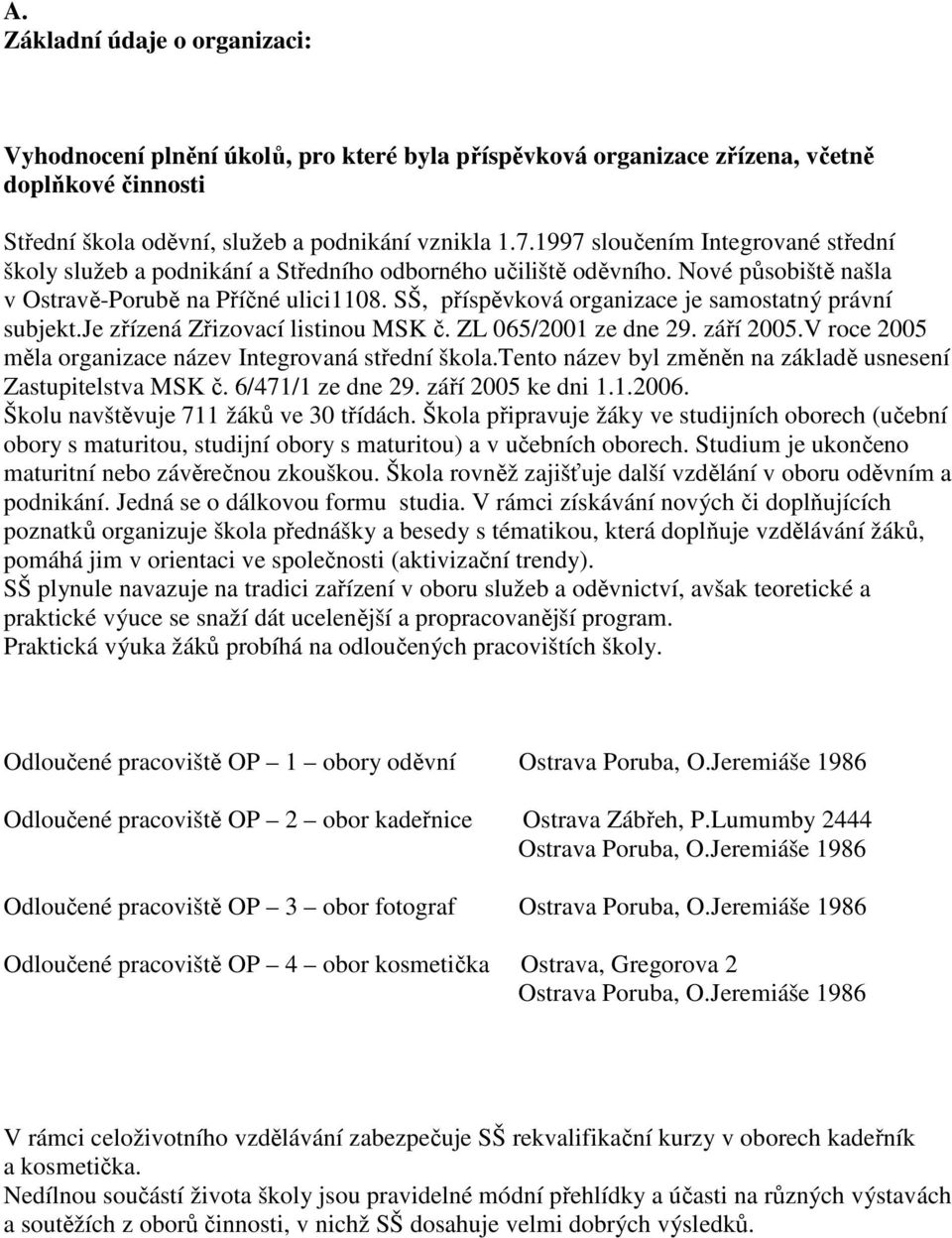 SŠ, příspěvková organizace je samostatný právní subjekt.je zřízená Zřizovací listinou MSK č. ZL 065/2001 ze dne 29. září 2005.V roce 2005 měla organizace název Integrovaná střední škola.