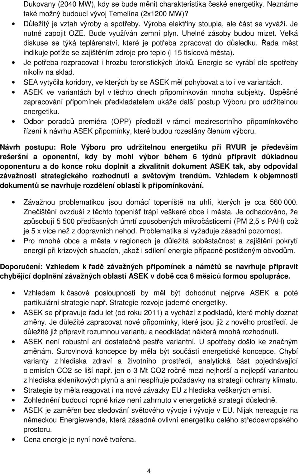 Řada měst indikuje potíže se zajištěním zdroje pro teplo (i 15 tisícová města). Je potřeba rozpracovat i hrozbu teroristických útoků. Energie se vyrábí dle spotřeby nikoliv na sklad.