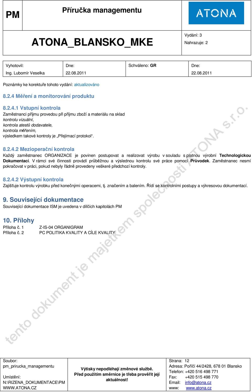 1 Vstupní kontrola Zaměstnanci příjmu provedou při příjmu zboží a materiálu na sklad kontrolu vizuální, kontrola atestů dodavatele, kontrola měřením, výsledkem takové kontroly je Přejímací protokol.