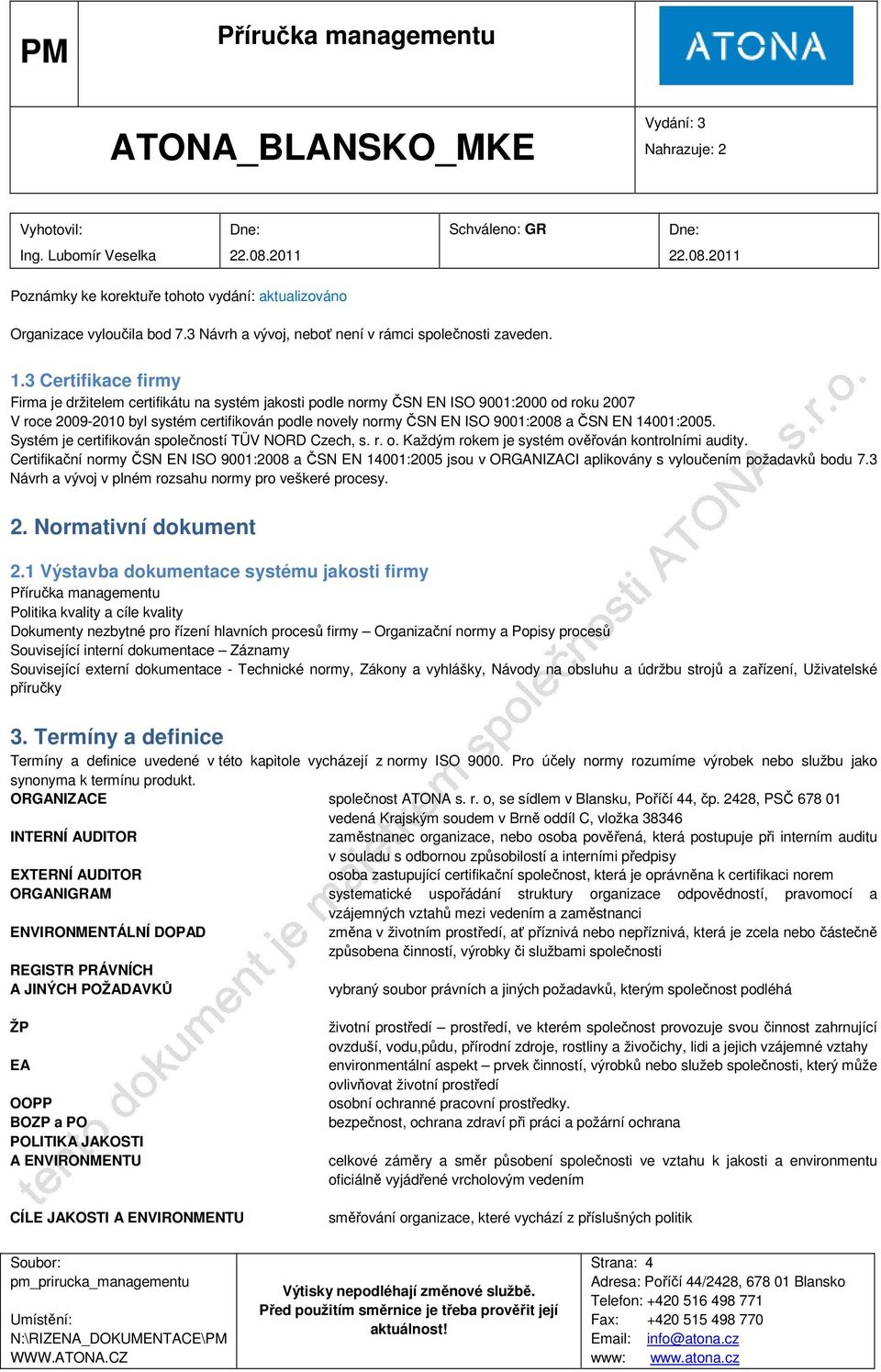 ČSN EN 14001:2005. Systém je certifikován společností TÜV NORD Czech, s. r. o. Každým rokem je systém ověřován kontrolními audity.