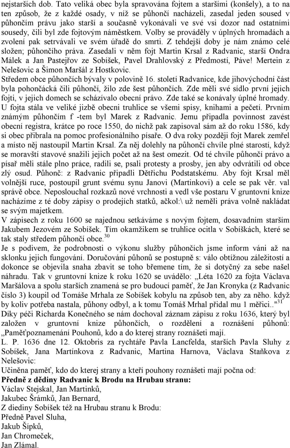 ve své vsi dozor nad ostatními sousedy, čili byl zde fojtovým náměstkem. Volby se prováděly v úplných hromadách a zvolení pak setrvávali ve svém úřadě do smrti.