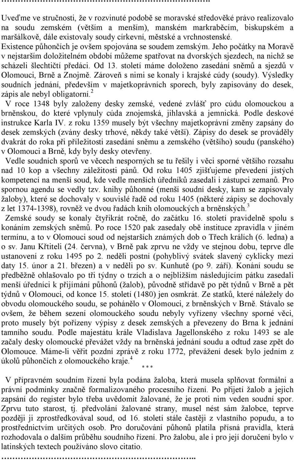 Jeho počátky na Moravě v nejstarším doložitelném období můžeme spatřovat na dvorských sjezdech, na nichž se scházeli šlechtičtí předáci. Od 13.