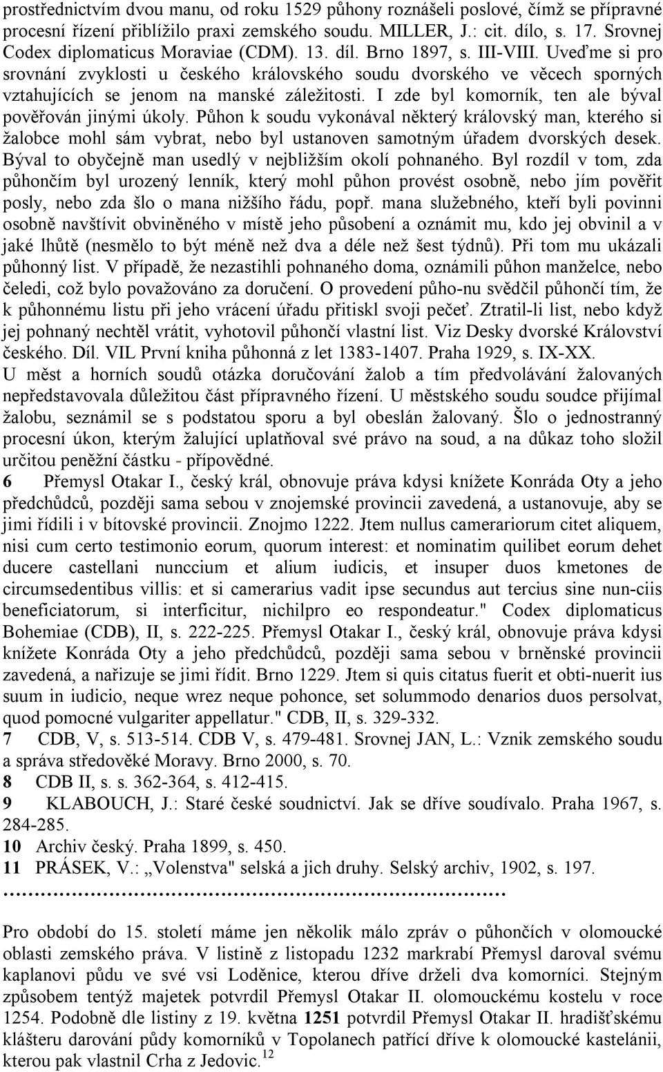 Uveďme si pro srovnání zvyklosti u českého královského soudu dvorského ve věcech sporných vztahujících se jenom na manské záležitosti. I zde byl komorník, ten ale býval pověřován jinými úkoly.