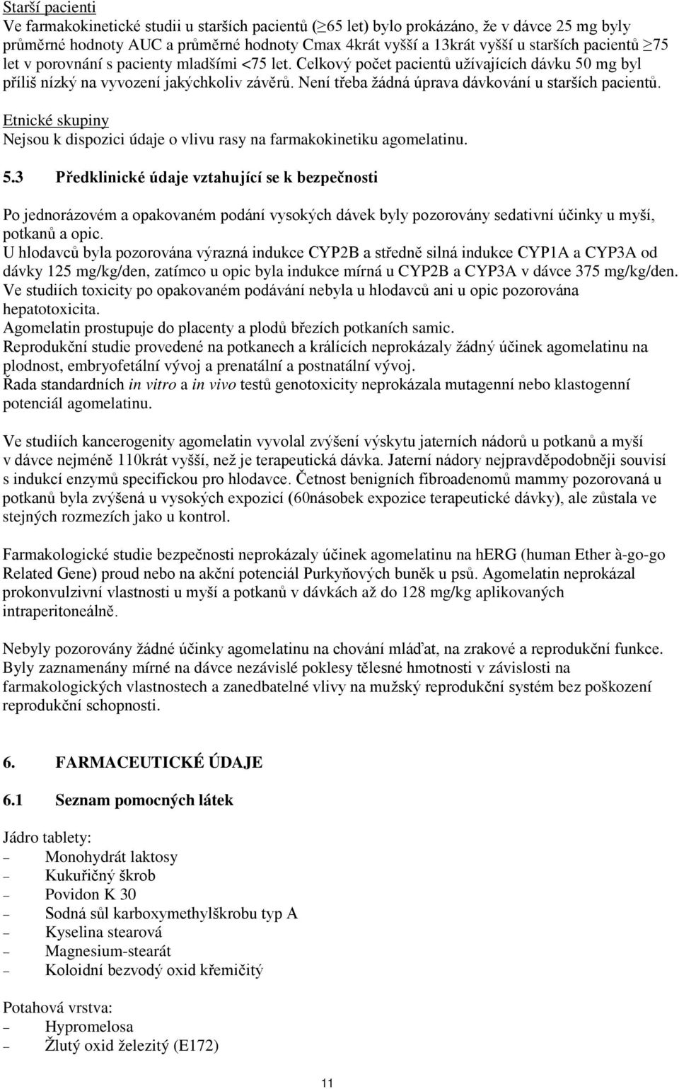 Není třeba žádná úprava dávkování u starších pacientů. Etnické skupiny Nejsou k dispozici údaje o vlivu rasy na farmakokinetiku agomelatinu. 5.