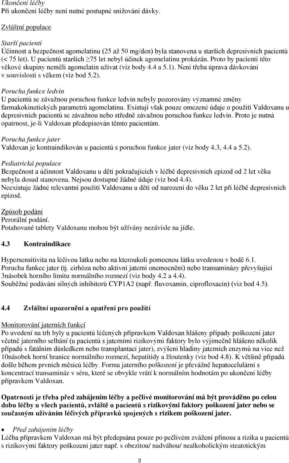 U pacientů starších 75 let nebyl účinek agomelatinu prokázán. Proto by pacienti této věkové skupiny neměli agomelatin užívat (viz body 4.4 a 5.1).