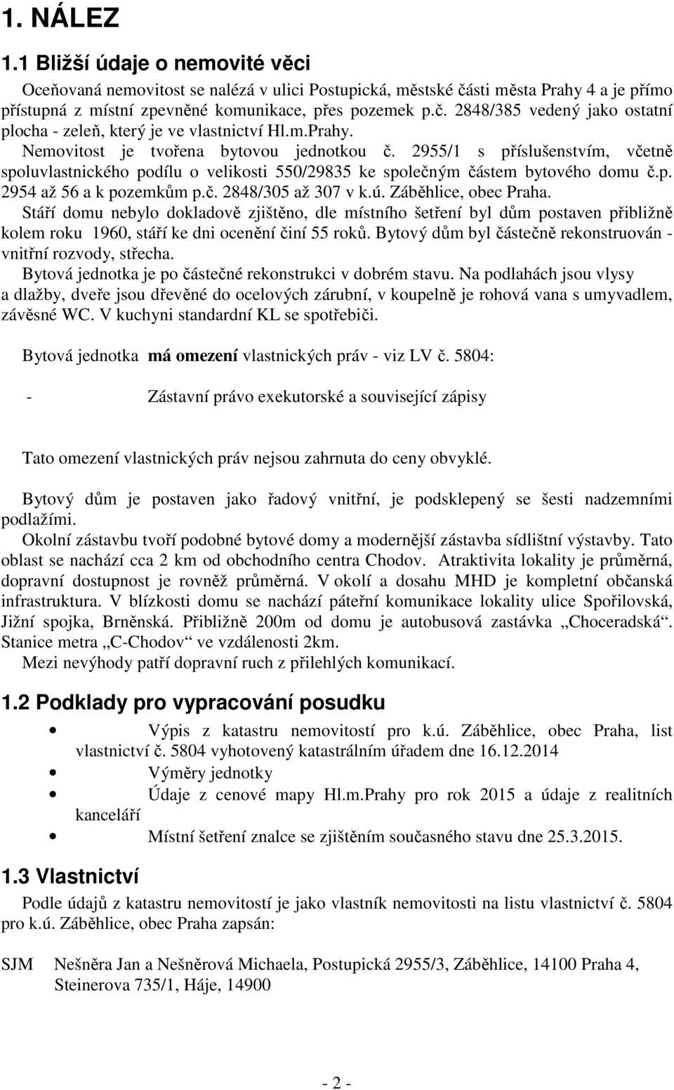 ú. Záběhlice, obec Praha. Stáří domu nebylo dokladově zjištěno, dle místního šetření byl dům postaven přibližně kolem roku 1960, stáří ke dni ocenění činí 55 roků.