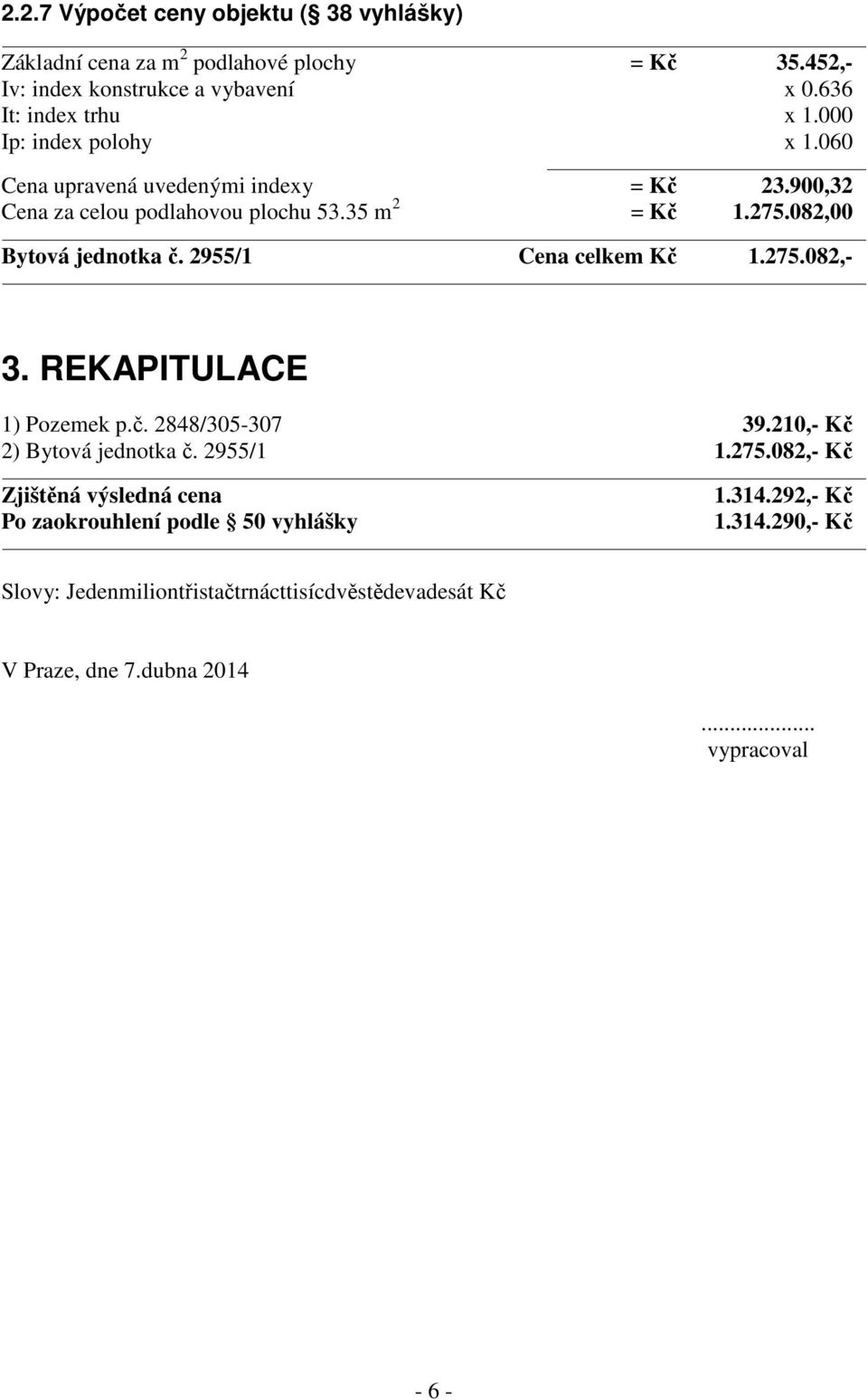 2955/1 Cena celkem Kč 1.275.082,- 3. REKAPITULACE 1) Pozemek p.č. 2848/305-307 39.210,- Kč 2) Bytová jednotka č. 2955/1 1.275.082,- Kč Zjištěná výsledná cena 1.