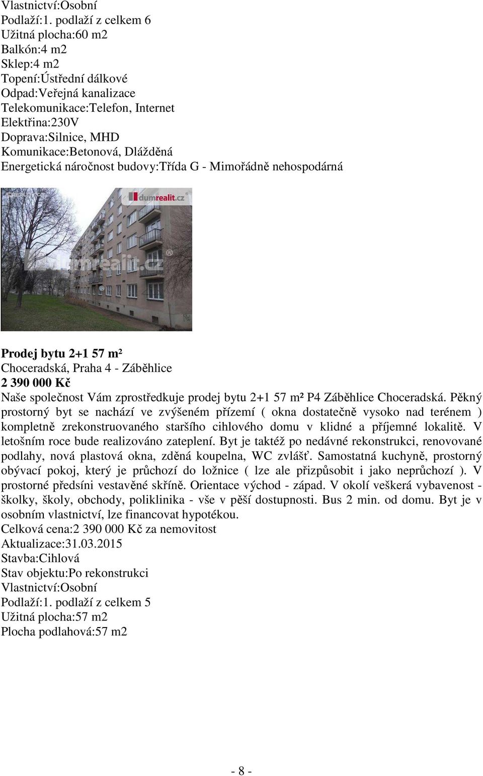 Komunikace:Betonová, Dlážděná Energetická náročnost budovy:třída G - Mimořádně nehospodárná Prodej bytu 2+1 57 m² Choceradská, Praha 4 - Záběhlice 2 390 000 Kč Naše společnost Vám zprostředkuje