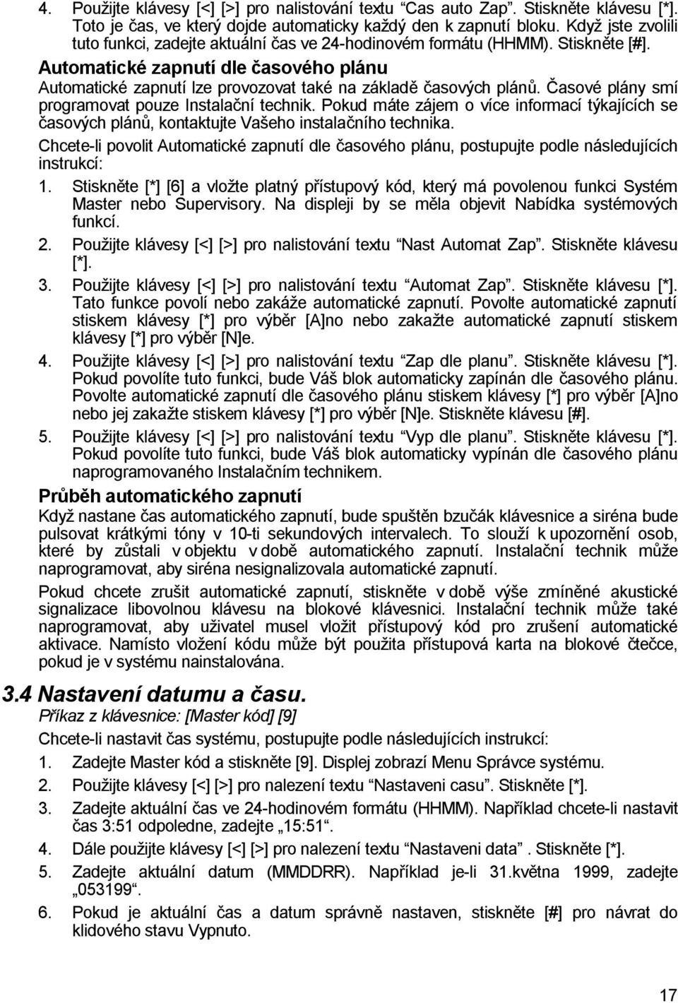 Automatické zapnutí dle časového plánu Automatické zapnutí lze provozovat také na základě časových plánů. Časové plány smí programovat pouze Instalační technik.