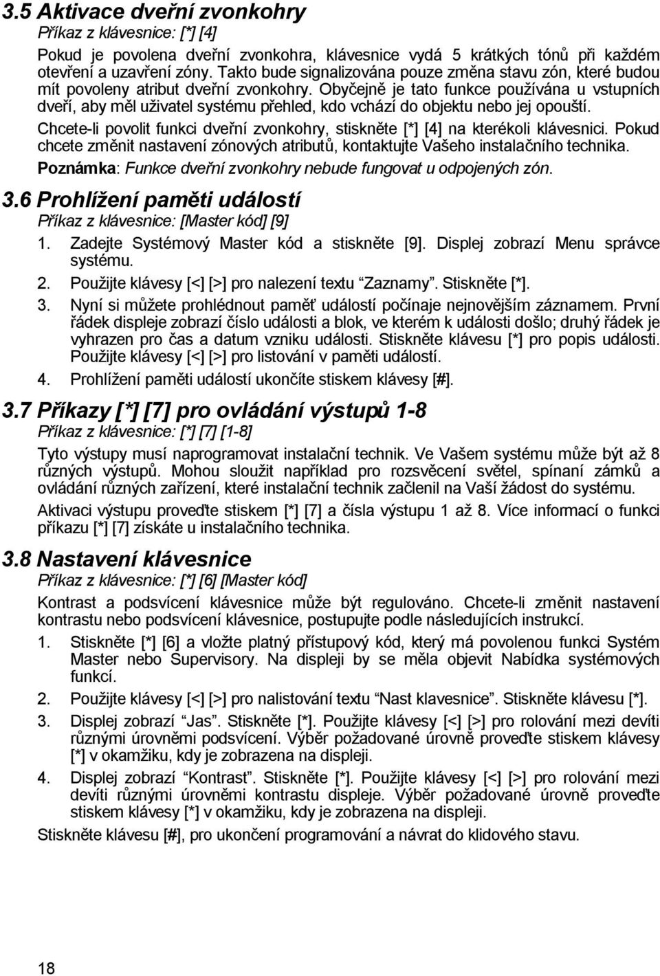 Obyčejně je tato funkce používána u vstupních dveří, aby měl uživatel systému přehled, kdo vchází do objektu nebo jej opouští.