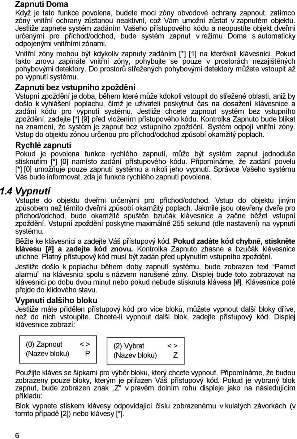 Vnitřní zóny mohou být kdykoliv zapnuty zadáním [*] [1] na kterékoli klávesnici. Pokud takto znovu zapínáte vnitřní zóny, pohybujte se pouze v prostorách nezajištěných pohybovými detektory.