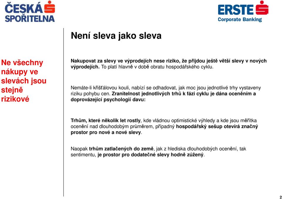 Zranitelnost jednotlivých trhů k fázi cyklu je dána oceněním a doprovázející psychologií davu: Trhům, které několik let rostly, kde vládnou optimistické výhledy a kde jsou měřítka ocenění