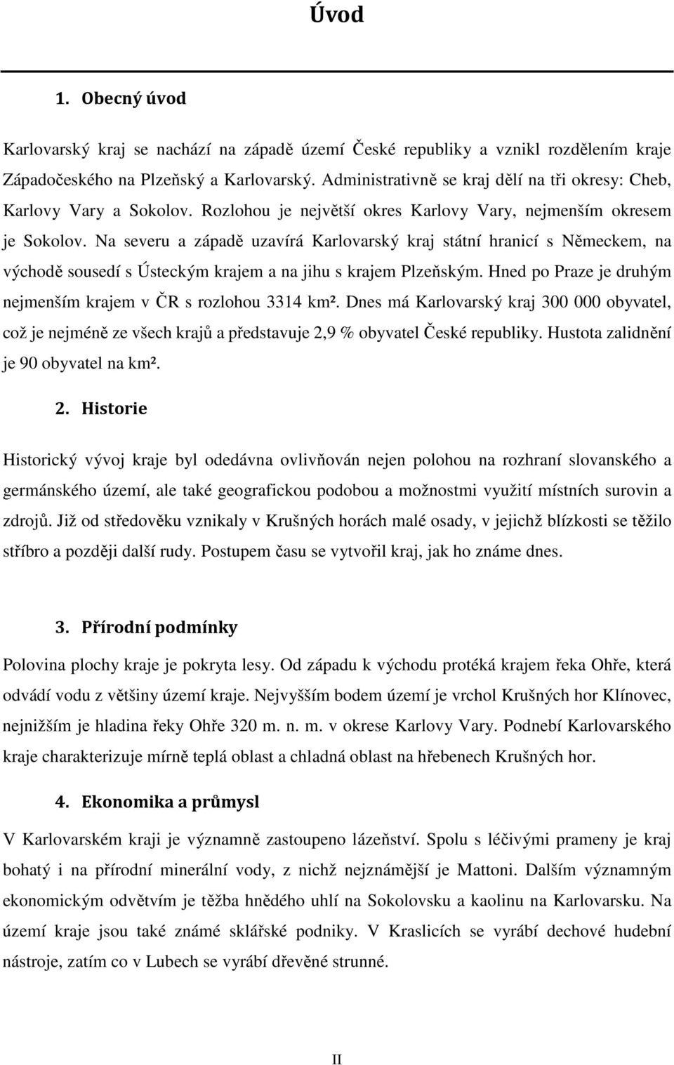 Na severu a západě uzavírá Karlovarský kraj státní hranicí s Německem, na východě sousedí s Ústeckým krajem a na jihu s krajem Plzeňským.