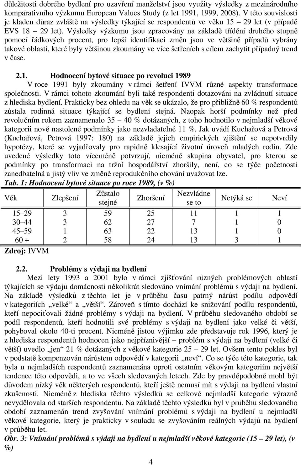 Výsledky výzkumu jsou zpracovány na základě třídění druhého stupně pomocí řádkových procent, pro lepší identifikaci změn jsou ve většině případů vybrány takové oblasti, které byly většinou zkoumány