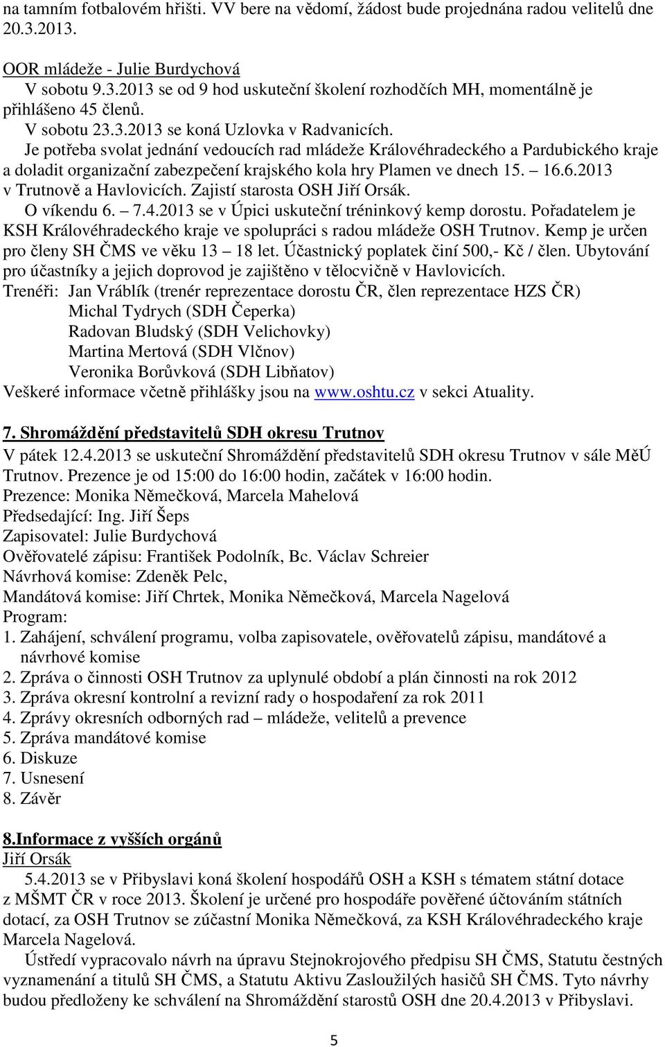 Je potřeba svolat jednání vedoucích rad mládeže Královéhradeckého a Pardubického kraje a doladit organizační zabezpečení krajského kola hry Plamen ve dnech 15. 16.6.2013 v Trutnově a Havlovicích.