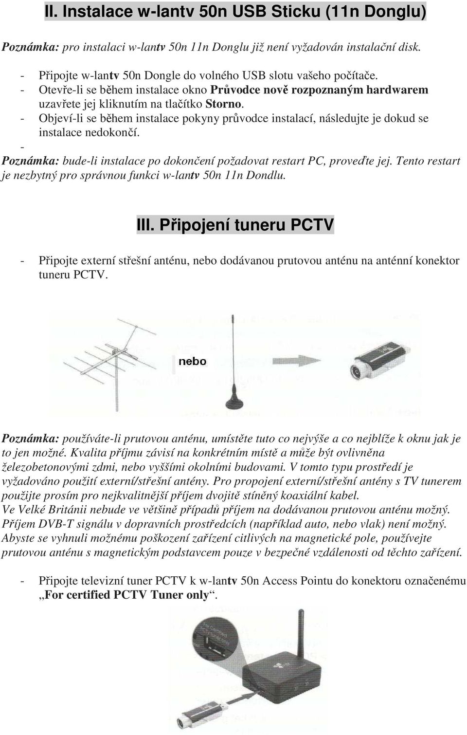 - Objeví-li se během instalace pokyny průvodce instalací, následujte je dokud se instalace nedokončí. - Poznámka: bude-li instalace po dokončení požadovat restart PC, proveďte jej.