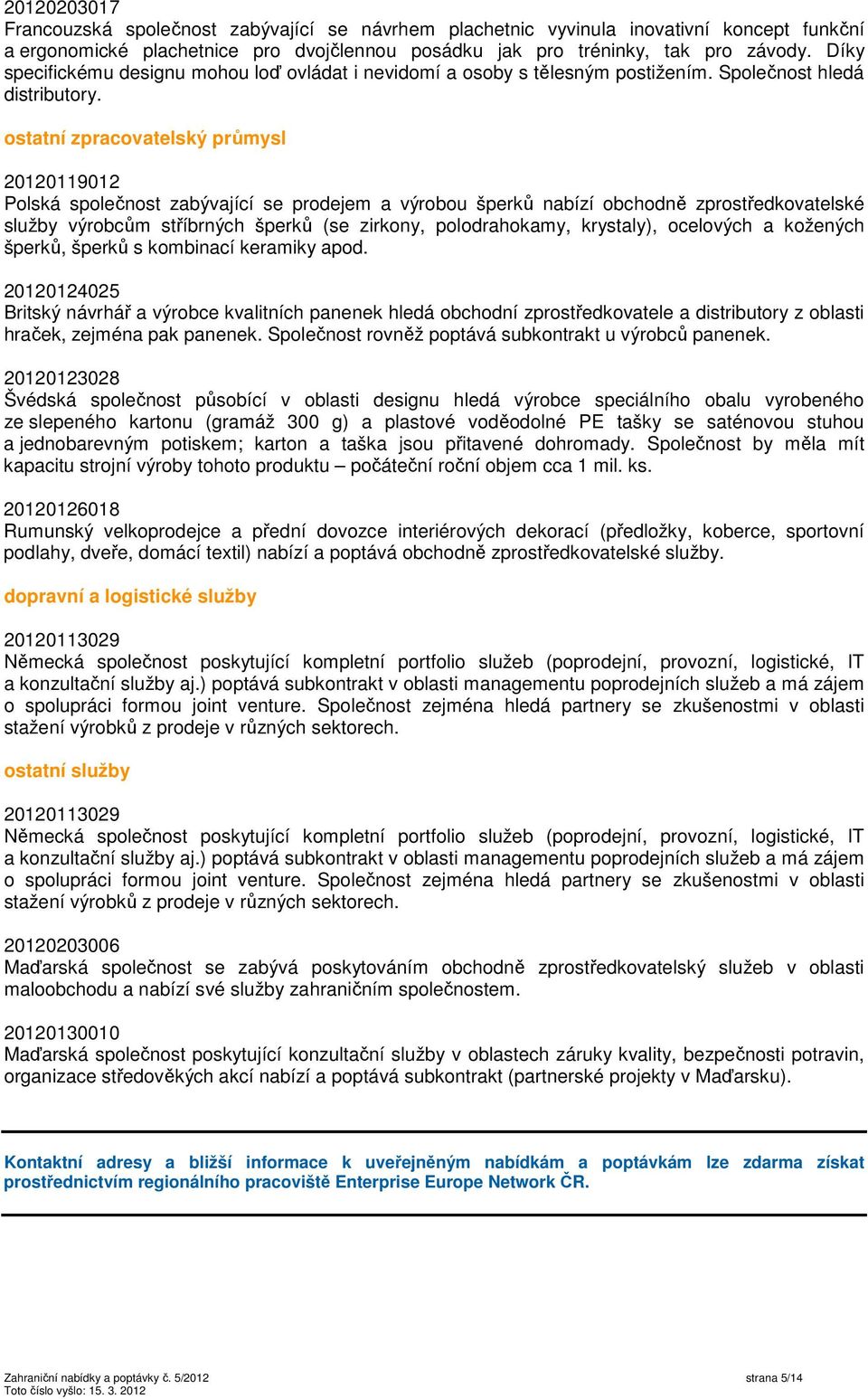 ostatní zpracovatelský průmysl 20120119012 Polská společnost zabývající se prodejem a výrobou šperků nabízí obchodně zprostředkovatelské služby výrobcům stříbrných šperků (se zirkony, polodrahokamy,