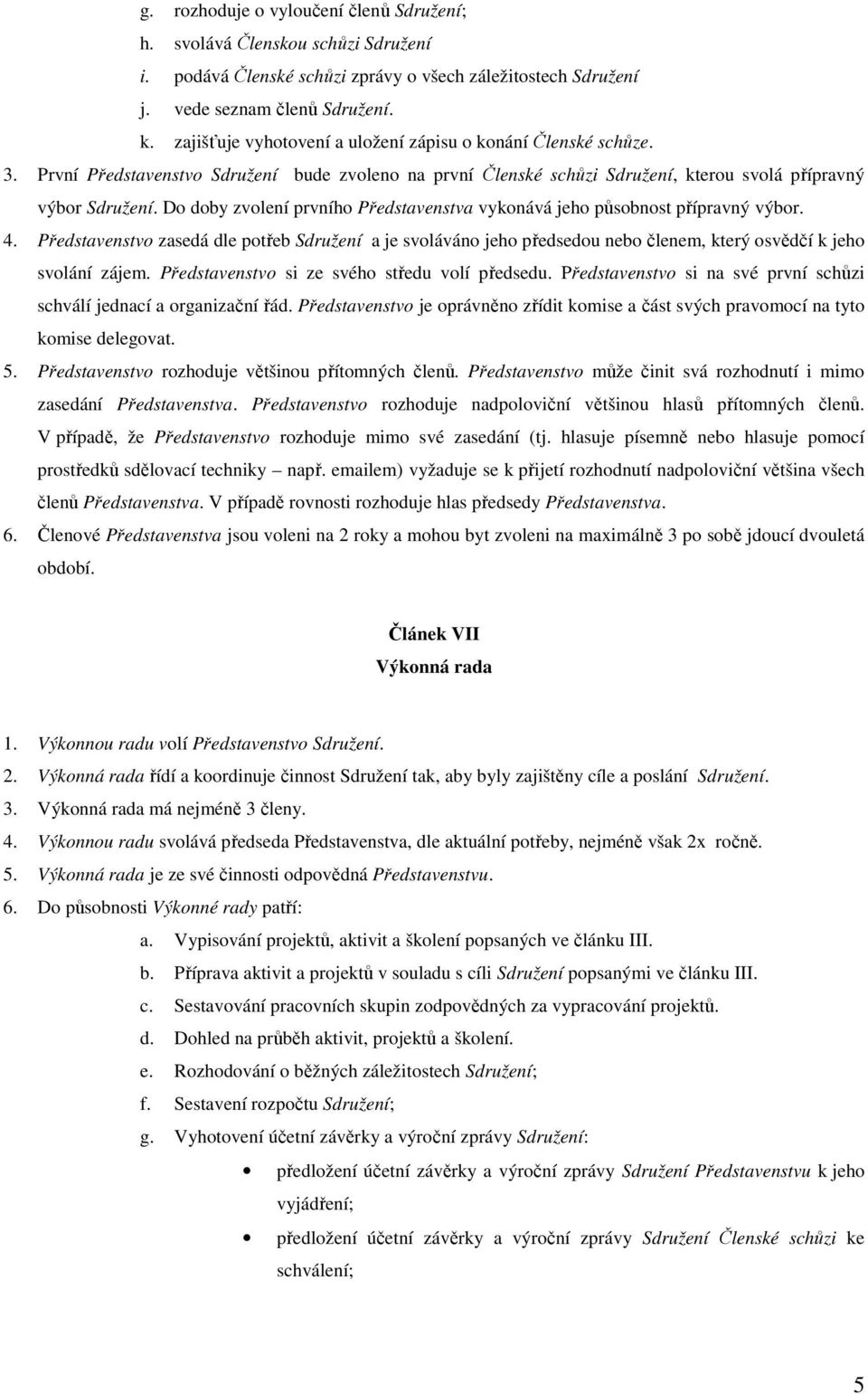 Do doby zvolení prvního Představenstva vykonává jeho působnost přípravný výbor. 4.