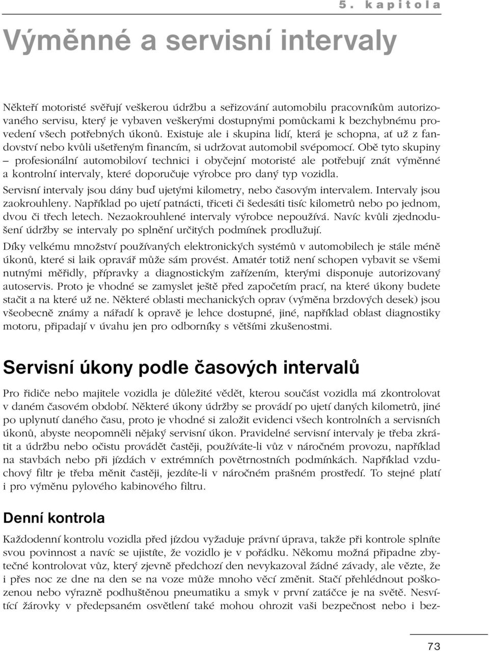 Obě tyto skupiny profe sionální automobiloví technici i obyčejní motoristé ale potřebují znát výměnné a kontrolní intervaly, které doporučuje výrobce pro daný typ vozidla.