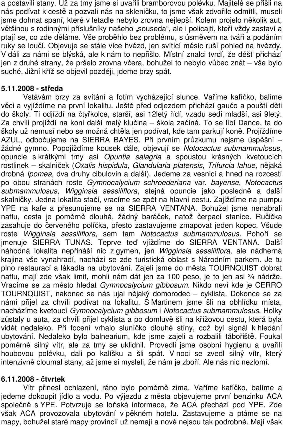 Kolem projelo několik aut, většinou s rodinnými příslušníky našeho souseda, ale i policajti, kteří vždy zastaví a ptají se, co zde děláme.