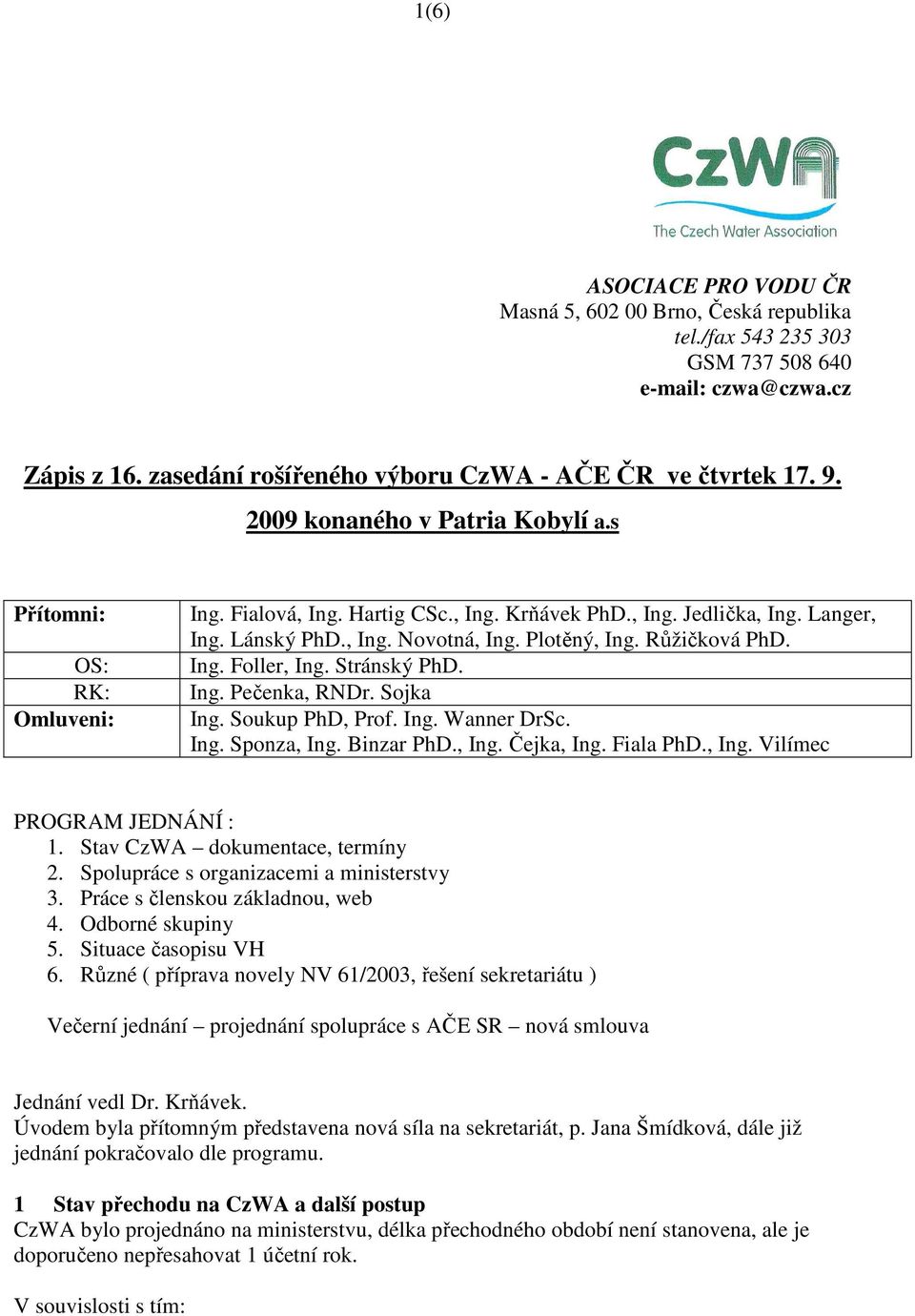 Růžičková PhD. Ing. Foller, Ing. Stránský PhD. Ing. Pečenka, RNDr. Sojka Ing. Soukup PhD, Prof. Ing. Wanner DrSc. Ing. Sponza, Ing. Binzar PhD., Ing. Čejka, Ing. Fiala PhD., Ing. Vilímec PROGRAM JEDNÁNÍ : 1.